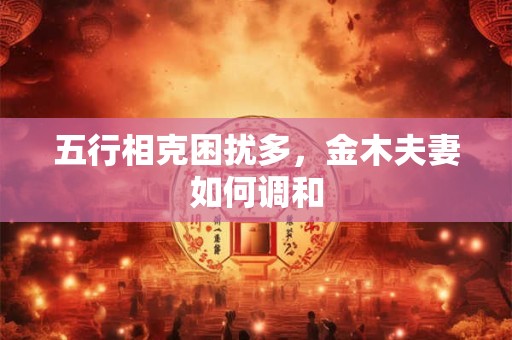 五行相克困扰多，金木夫妻如何调和