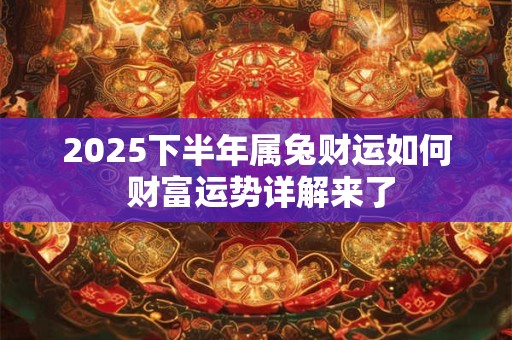 2025下半年属兔财运如何 财富运势详解来了