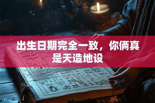 出生日期完全一致，你俩真是天造地设