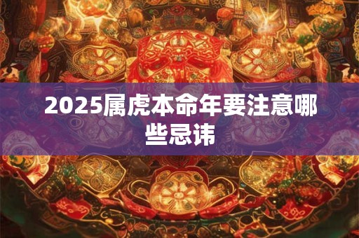 2025属虎本命年要注意哪些忌讳