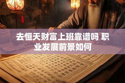 去恒天财富上班靠谱吗 职业发展前景如何