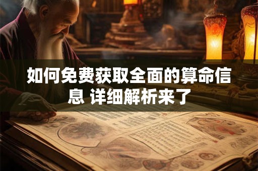 如何免费获取全面的算命信息 详细解析来了