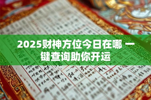 2025财神方位今日在哪 一键查询助你开运