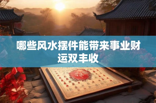 哪些风水摆件能带来事业财运双丰收