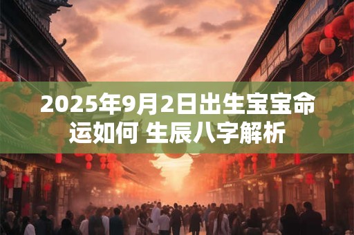 2025年9月2日出生宝宝命运如何 生辰八字解析