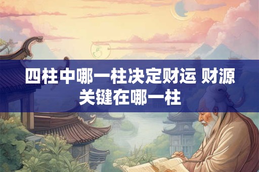 四柱中哪一柱决定财运 财源关键在哪一柱