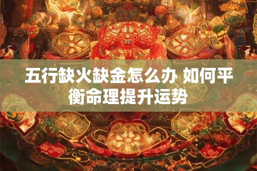 五行缺火缺金怎么办 如何平衡命理提升运势