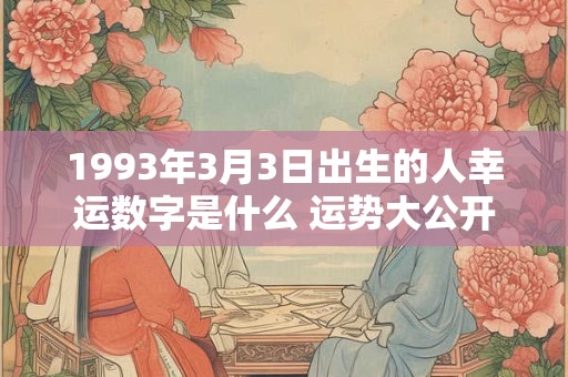 1993年3月3日出生的人幸运数字是什么 运势大公开