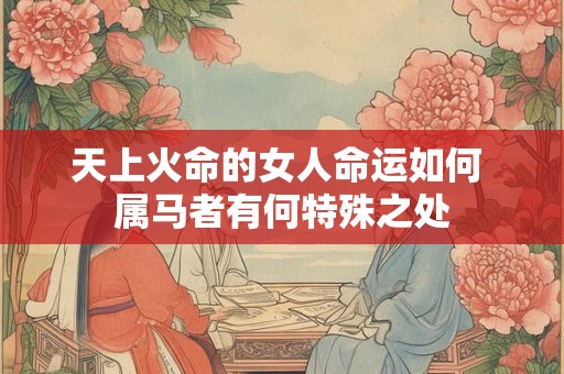 天上火命的女人命运如何 属马者有何特殊之处
