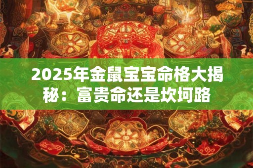 2025年金鼠宝宝命格大揭秘：富贵命还是坎坷路