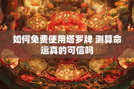 如何免费使用塔罗牌 测算命运真的可信吗
