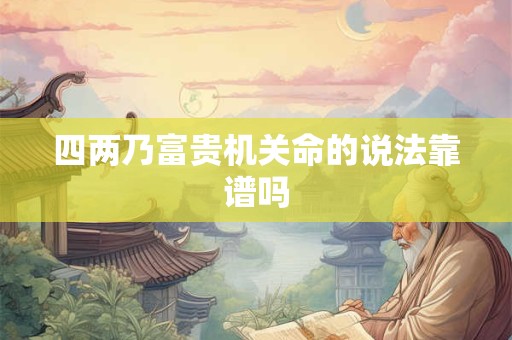 四两乃富贵机关命的说法靠谱吗