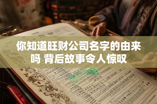 你知道旺财公司名字的由来吗 背后故事令人惊叹