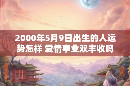 2000年5月9日出生的人运势怎样 爱情事业双丰收吗