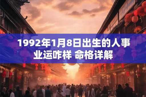 1992年1月8日出生的人事业运咋样 命格详解