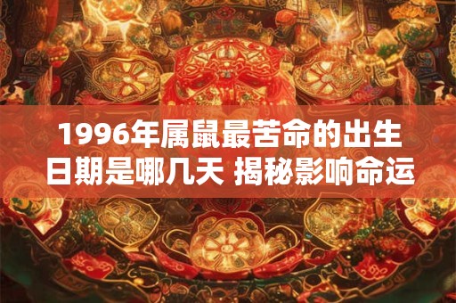 1996年属鼠最苦命的出生日期是哪几天 揭秘影响命运的关键时刻