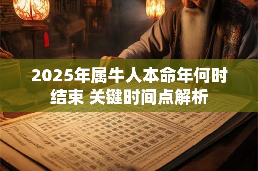 2025年属牛人本命年何时结束 关键时间点解析
