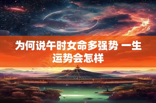 为何说午时女命多强势 一生运势会怎样