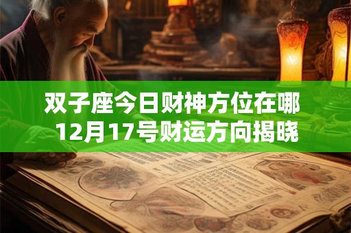 双子座今日财神方位在哪 12月17号财运方向揭晓