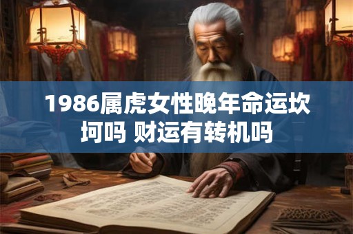 1986属虎女性晚年命运坎坷吗 财运有转机吗