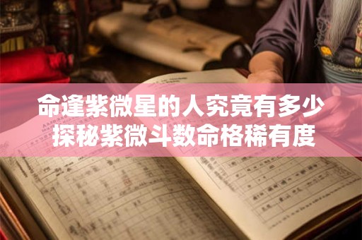 命逢紫微星的人究竟有多少 探秘紫微斗数命格稀有度