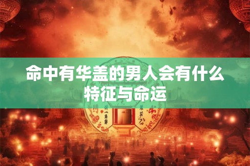 命中有华盖的男人会有什么特征与命运