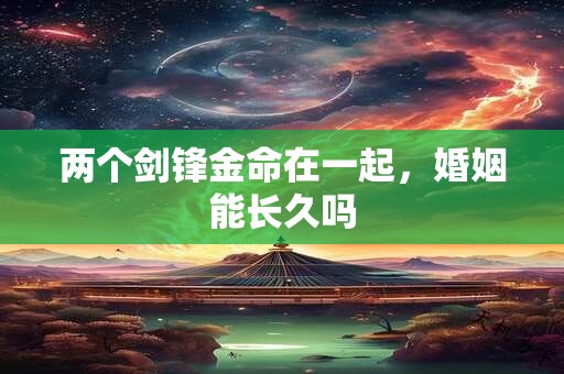 两个剑锋金命在一起，婚姻能长久吗