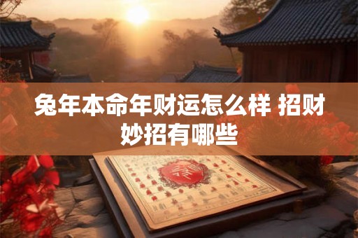兔年本命年财运怎么样 招财妙招有哪些