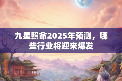 九星照命2025年预测，哪些行业将迎来爆发
