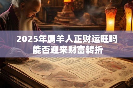 2025年属羊人正财运旺吗 能否迎来财富转折