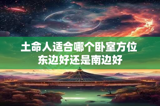 土命人适合哪个卧室方位 东边好还是南边好