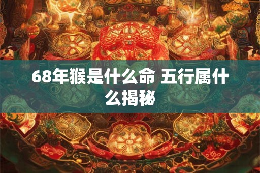 68年猴是什么命 五行属什么揭秘