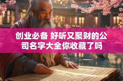 创业必备 好听又聚财的公司名字大全你收藏了吗