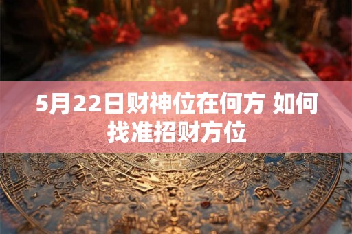 5月22日财神位在何方 如何找准招财方位