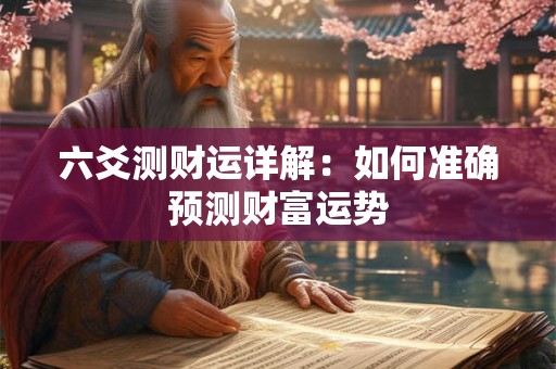 六爻测财运详解：如何准确预测财富运势