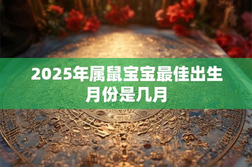 2025年属鼠宝宝最佳出生月份是几月
