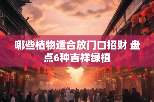 哪些植物适合放门口招财 盘点6种吉祥绿植