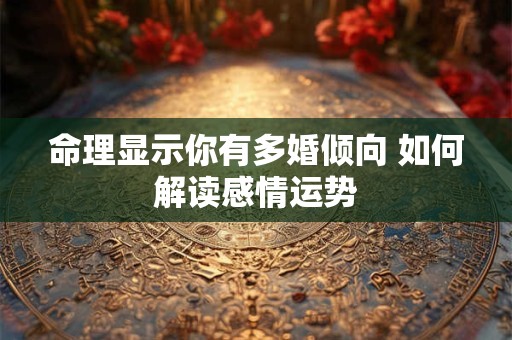 命理显示你有多婚倾向 如何解读感情运势