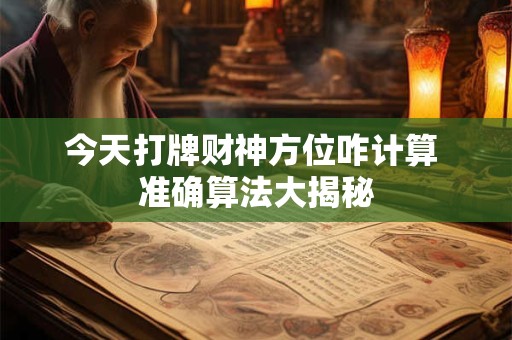 今天打牌财神方位咋计算 准确算法大揭秘