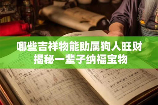 哪些吉祥物能助属狗人旺财 揭秘一辈子纳福宝物