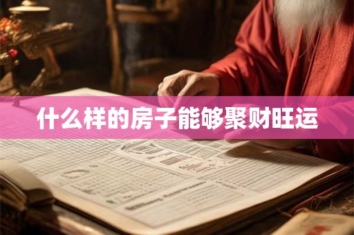 什么样的房子能够聚财旺运