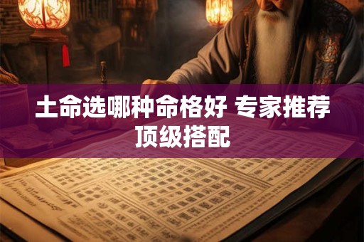 土命选哪种命格好 专家推荐顶级搭配