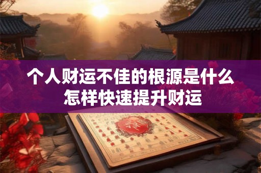 个人财运不佳的根源是什么 怎样快速提升财运