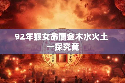 92年猴女命属金木水火土 一探究竟