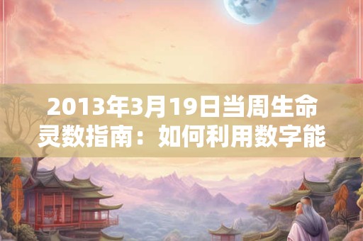 2013年3月19日当周生命灵数指南：如何利用数字能量提升运势