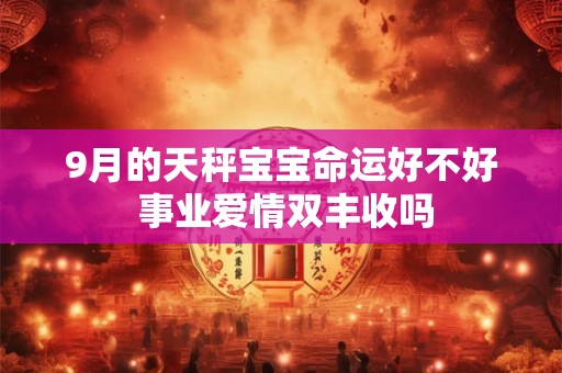 9月的天秤宝宝命运好不好 事业爱情双丰收吗