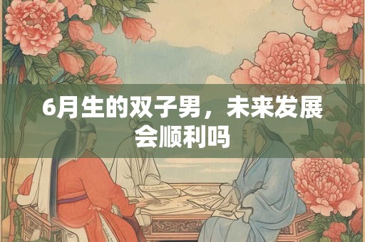 6月生的双子男，未来发展会顺利吗