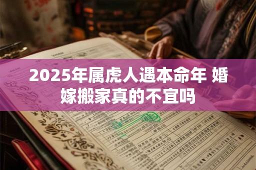 2025年属虎人遇本命年 婚嫁搬家真的不宜吗