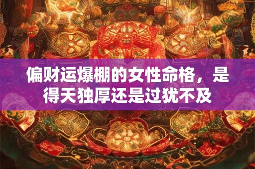 偏财运爆棚的女性命格，是得天独厚还是过犹不及