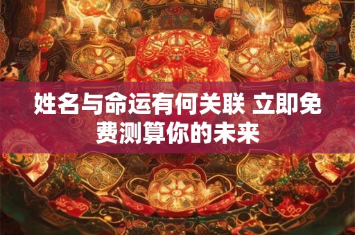 姓名与命运有何关联 立即免费测算你的未来